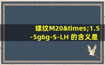 螺纹M20×1.5-5g6g-S-LH 的含义是什么